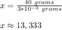 x=\frac{40\ grams}{3 * 10 ^{-3}\ grams}\\\\x\approx13,333