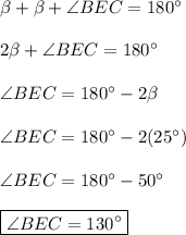 \beta + \beta+\angle BEC=180^{\circ} \\ \\ 2\beta+\angle BEC=180^{\circ} \\ \\ \angle BEC=180^{\circ}-2\beta \\ \\ \angle BEC=180^{\circ}-2(25^{\circ}) \\ \\ \angle BEC=180^{\circ}-50^{\circ} \\ \\ \boxed{\angle BEC=130^{\circ}}}