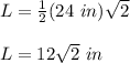 L=\frac{1}{2}(24\ in)\sqrt{2}\\\\L=12\sqrt{2}\ in