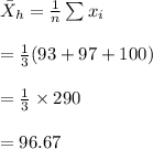 \bar X_h=\frac{1}{n}\sum{x_i}\\\\=\frac{1}{3}(93+97+100)\\\\=\frac{1}{3}\times 290\\\\=96.67