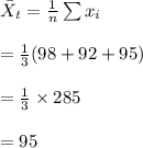 \bar X_t=\frac{1}{n}\sum{x_i}\\\\=\frac{1}{3}(98+92+95)\\\\=\frac{1}{3}\times 285\\\\=95