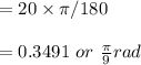 =20\times\pi/180\\\\=0.3491 \ or \ \frac{\pi}{9}rad