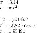\pi = 3.14 \\ c  = \pi\: {r}^{2}  \\  \\ 12 = (3.14) {r}^{2}  \\  {r}^{2}  =3.821656051 \\ r  = 1.95491