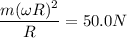 \dfrac{m(\omega R )^2}{R} = 50.0N