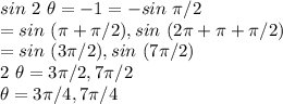sin ~2~ \theta=-1=-sin~ \pi /2\\=sin ~(\pi +\pi /2),sin ~(2\pi +\pi +\pi /2)\\=sin~(3\pi /2),sin~(7\pi /2)\\2 ~\theta=3 \pi/2,7 \pi /2\\\theta=3\pi /4,7\pi /4
