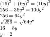 {(16)}^{2}  +  {(6y)}^{2}  =  {(10y)}^{2}  \\ 256 +  36{y}^{2}  = 100 {y}^{2}  \\ 256 = 64 {y}^{2}  \\  \sqrt{256}  =  \sqrt{64 {y}^{2}} \\ 16 = 8y \\ y = 2