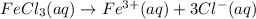 FeCl_3(aq)\rightarrow Fe^{3+}(aq)+3Cl^-(aq)