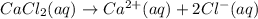 CaCl_2(aq)\rightarrow Ca^{2+}(aq)+2Cl^-(aq)