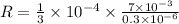 R=\frac{1}{3}\times 10^{-4}\times \frac{7\times 10^{-3}}{0.3\times 10^{-6}}