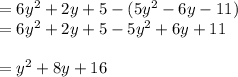 = 6y ^ 2 + 2y + 5  - (5y ^ 2 - 6y - 11)\\&#10;= 6y ^ 2 + 2y + 5 - 5y^2 + 6y + 11\\\\&#10;= y^2 + 8y + 16