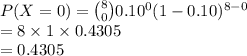 P(X=0)={8\choose 0}0.10^{0}(1-0.10)^{8-0}\\=8\times 1\times 0.4305\\=0.4305