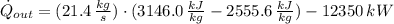 \dot Q_{out} = (21.4\,\frac{kg}{s} )\cdot (3146.0\,\frac{kJ}{kg}-2555.6\,\frac{kJ}{kg}  )-12350\,kW