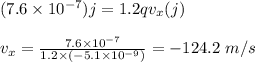 (7.6 \times 10^{-7})j = 1.2qv_x(j)\\\\v_x = \frac{7.6\times 10^{-7}}{1.2 \times (-5.1 \times 10^{-9})} = -124.2 \ m/s