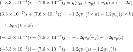 (-3.3\times 10^{-7})i + (7.6\times 10^{-7})j = q(v_x_i  +  v_y_j  +   v_z_k)\times (-1.2k)\\\\(3.3\times 10^{-7})i + (7.6\times 10^{-7})j = -1.2qv_x(i\times  k) -1.2qv_y(j\times  k) \\\\-1.2qv_z(k\times k)\\\\(-3.3\times 10^{-7})i + (7.6\times 10^{-7})j = -1.2qv_x(-j) - 1.2qv_y(i)\\\\(-3.3\times 10^{-7})i + (7.6\times 10^{-7})j = 1.2qv_x(j) - 1.2qv_y(i)
