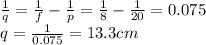 \frac{1}{q}=\frac{1}{f}-\frac{1}{p}=\frac{1}{8}-\frac{1}{20}=0.075\\q=\frac{1}{0.075}=13.3 cm