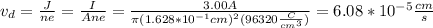 v_{d}=\frac{J}{ne}=\frac{I}{Ane}=\frac{3.00A}{\pi (1.628*10^{-1}cm)^{2}(96320\frac{C}{cm^{3}})}=6.08*10^{-5}\frac{cm}{s}