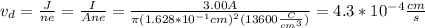 v_{d}=\frac{J}{ne}=\frac{I}{Ane}=\frac{3.00A}{\pi (1.628*10^{-1}cm)^{2}(13600\frac{C}{cm^{3}})}=4.3*10^{-4}\frac{cm}{s}