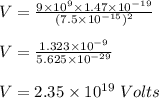 V = \frac{9 \times 10^9 \times 1.47 \times 10^{-19}}{(7.5 \times 10^{-15})^2} \\\\V = \frac{1.323 \times 10^{-9}}{5.625 \times 10^{-29}}\\\\V = 2.35 \times 10^{19}\; Volts