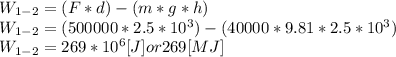 W_{1-2}= (F*d) - (m*g*h)\\W_{1-2}=(500000*2.5*10^3)-(40000*9.81*2.5*10^3)\\W_{1-2}= 269*10^6[J] or 269 [MJ]