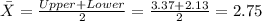 \bar X = \frac{Upper+ Lower}{2}= \frac{3.37+2.13}{2}= 2.75