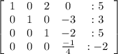 \left[\begin{array}{ccccc}1&0&2&0&:5\\0&1&0&-3&:3\\0&0&1&-2&:5\\0&0&0&\frac{-1}{4} &:-2\end{array}\right]