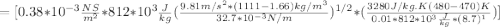 = [0.38*10^{-3}\frac{NS}{m^2} *812*10^3\frac{J}{kg} (\frac{9.81m/s^2*(1111-1.66)kg/m^3}{32.7*10^{-3}N/m} )^{1/2}*(\frac{3280J/kg.K(480-470)K}{0.01*812*10^3\frac{J}{kg}*(8.7)^1 } )]