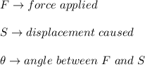 F\to force\ applied\\\\S\to displacement\ caused\\\\\theta\to angle\ between\ F\ and\ S