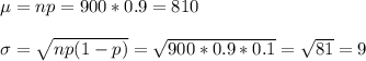 \mu=np=900*0.9=810\\\\\sigma=\sqrt{np(1-p)}=\sqrt{900*0.9*0.1} =\sqrt{81}=9
