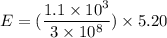 E = (\dfrac{1.1\times 10^3}{3\times 10^8})\times 5.20