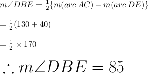 m \angle DBE =  \frac{1}{2}  \{m (arc\: AC) + m (arc\: DE)  \} \\  \\  =  \frac{1}{2} (130 \degree + 40 \degree) \\  \\  =  \frac{1}{2}  \times 170 \degree \\  \\    \huge \purple{ \boxed{\therefore  m \angle DBE = 85\degree}}