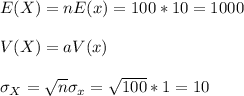 E(X)=nE(x)=100*10=1000\\\\V(X)=aV(x)\\\\\sigma_X=\sqrt{n}\sigma_x=\sqrt{100}*1=10