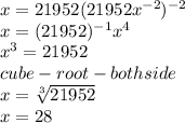 x=21952(21952x^{-2} )^{-2} \\x=(21952)^{-1} x^{4} \\ x^{3} =21952\\cube-root-both side\\x=\sqrt[3]{21952} \\x=28
