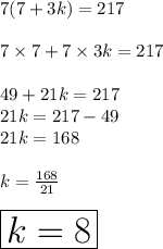 7(7 + 3k) = 217 \\  \\ 7 \times 7 + 7 \times 3k = 217 \\  \\ 49 + 21k = 217 \\ 21k = 217 - 49 \\ 21k = 168  \\ \\ k =  \frac{168}{21}  \\  \\ \huge \red{ \boxed{ k = 8}}