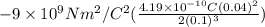-9 \times 10^{9} Nm^{2}/C^{2} (\frac{4.19 \times 10^{-10} C (0.04)^{2}}{2(0.1)^{3}})
