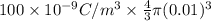 100 \times 10^{-9} C/m^{3} \times \frac{4}{3} \pi (0.01)^{3}