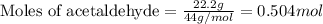\text{Moles of acetaldehyde}=\frac{22.2g}{44g/mol}=0.504mol