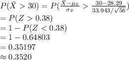 P(\bar X30)=P(\frac{\bar X-\mu_{\bar x}}{\sigma_{\bar x}}\frac{30-28.29}{33.943/\sqrt{56}})\\=P(Z0.38)\\=1-P(Z