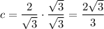 \displaystyle c=\frac{2}{\sqrt{3}}\cdot \frac{\sqrt{3}}{\sqrt{3}}=\frac{2\sqrt{3}}{3}