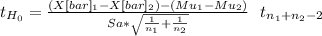 t_{H_0}= \frac{(X[bar]_1-X[bar]_2)-(Mu_1-Mu_2)}{Sa*\sqrt{\frac{1}{n_1} +\frac{1}{n_2} } } ~~t_{n_1+n_2-2}