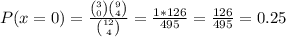 P(x=0)=\frac{\binom{3}{0}\binom{9}{4}}{\binom{12}{4}}=\frac{1*126}{495}=\frac{126}{495} = 0.25
