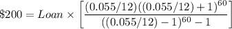 \$200=Loan\times \bigg[\dfrac{(0.055/12)((0.055/12)+1)^{60}}{((0.055/12)-1)^{60}-1}\bigg]