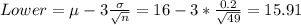 Lower = \mu -3 \frac{\sigma}{\sqrt{n}}= 16- 3* \frac{0.2}{\sqrt{49}}= 15.91