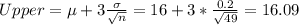 Upper = \mu +3 \frac{\sigma}{\sqrt{n}}= 16+ 3* \frac{0.2}{\sqrt{49}}= 16.09