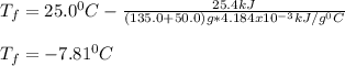 T_f=25.0^0C-\frac{25.4kJ}{(135.0+50.0)g*4.184x10^{-3}kJ/g^0C} \\\\T_f=-7.81^0C