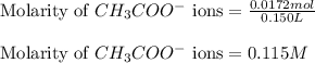 \text{Molarity of }CH_3COO^-\text{ ions}=\frac{0.0172mol}{0.150L}\\\\\text{Molarity of }CH_3COO^-\text{ ions}=0.115M