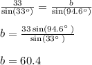 \frac{ 33 }{ \sin(33^o) } =\frac{ b }{ \sin(94.6^o) }\\\\b=\frac{33\sin \left(94.6^{\circ \:}\right)}{\sin \left(33^{\circ \:}\right)}\\\\b=60.4