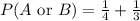 P(A \text { or } B)=\frac{1}{4}+\frac{1}{3}