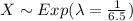 X \sim Exp (\lambda =\frac{1}{6.5})