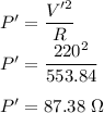 P'=\dfrac{V'^2}{R}\\P'=\dfrac{220^2}{553.84}\\\\P'=87.38\ \Omega