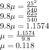 9.8\mu = \frac{25^2}{540} \\9.8 \mu =\frac{625}{540}\\9.8 \mu =  1.1574\\\mu = \frac{1.1574}{9.8} \\\mu = 0.118